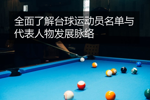 全面了解台球运动员名单与代表人物发展脉络